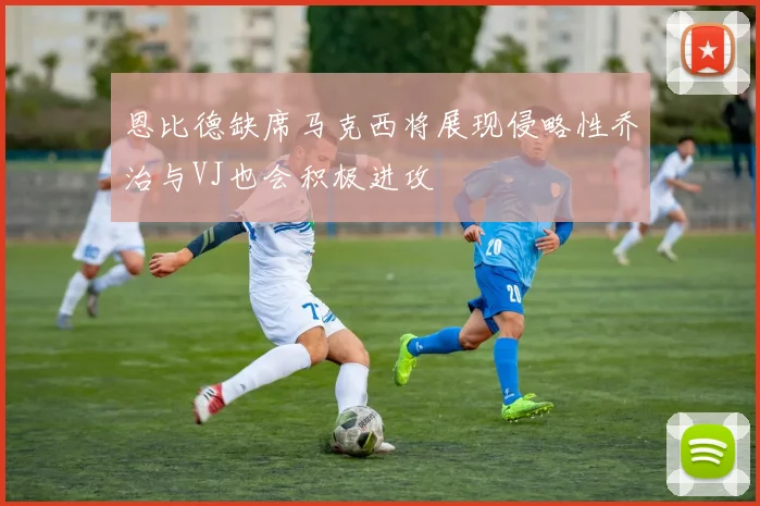 恩比德缺席马克西将展现侵略性乔治与VJ也会积极进攻
