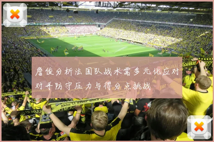 詹俊分析法国队战术需多元化应对对手防守压力与得分点挑战