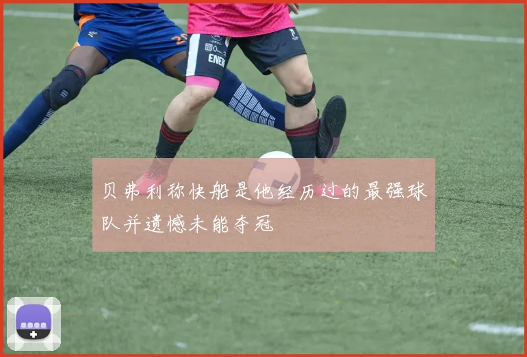贝弗利称快船是他经历过的最强球队并遗憾未能夺冠
