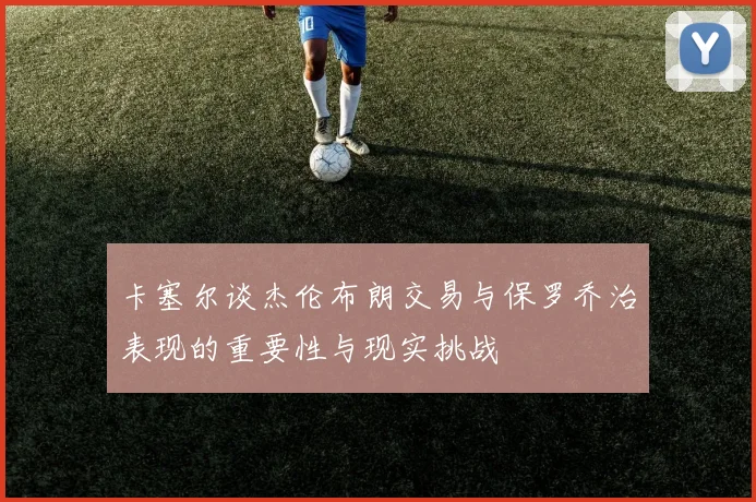 卡塞尔谈杰伦布朗交易与保罗乔治表现的重要性与现实挑战