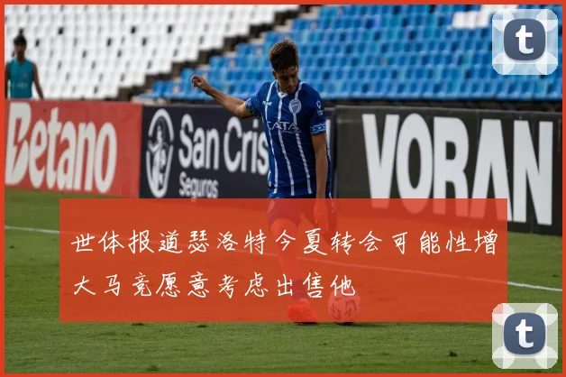 世体报道瑟洛特今夏转会可能性增大马竞愿意考虑出售他