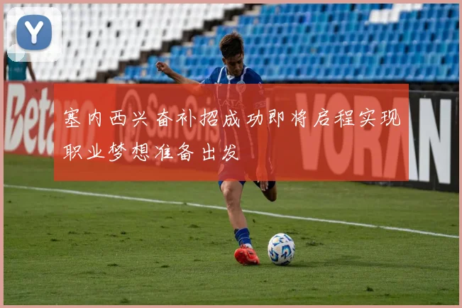 塞内西兴奋补招成功即将启程实现职业梦想准备出发